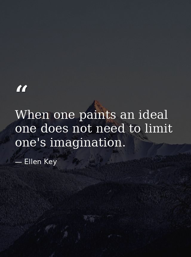 When one paints an ideal  one does not need to limit one's imagination. — Ellen Key