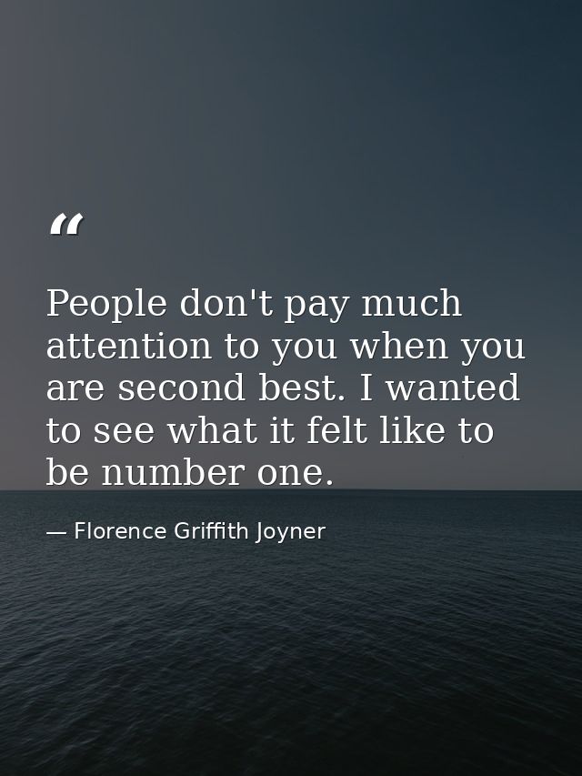 People don't pay much attention to you when you are second best. I wanted to see what it felt like to be number one. — Florence Griffith Joyner