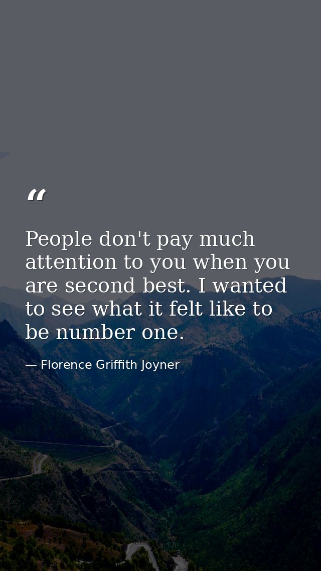 People don't pay much attention to you when you are second best. I wanted to see what it felt like to be number one. — Florence Griffith Joyner