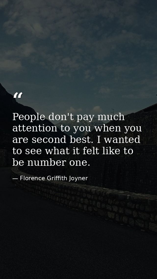 People don't pay much attention to you when you are second best. I wanted to see what it felt like to be number one. — Florence Griffith Joyner