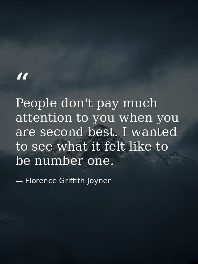 People don't pay much attention to you when you are second best. I wanted to see what it felt like to be number one. — Florence Griffith Joyner