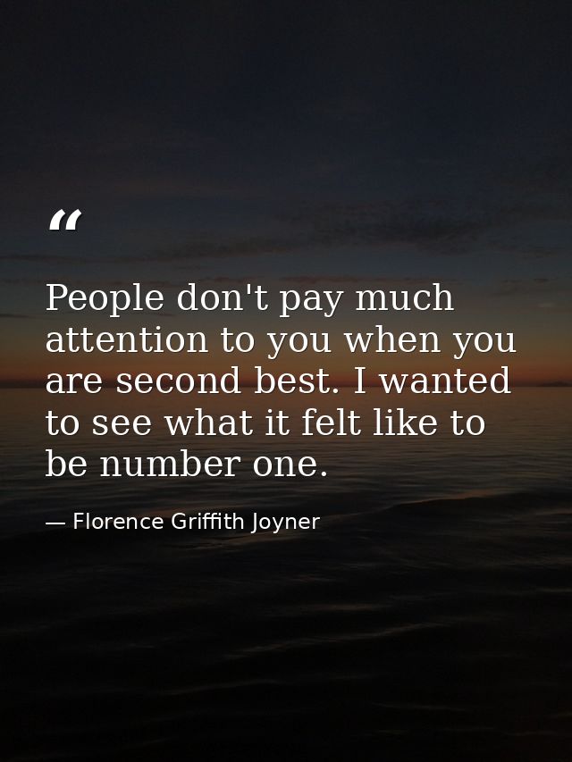 People don't pay much attention to you when you are second best. I wanted to see what it felt like to be number one. — Florence Griffith Joyner
