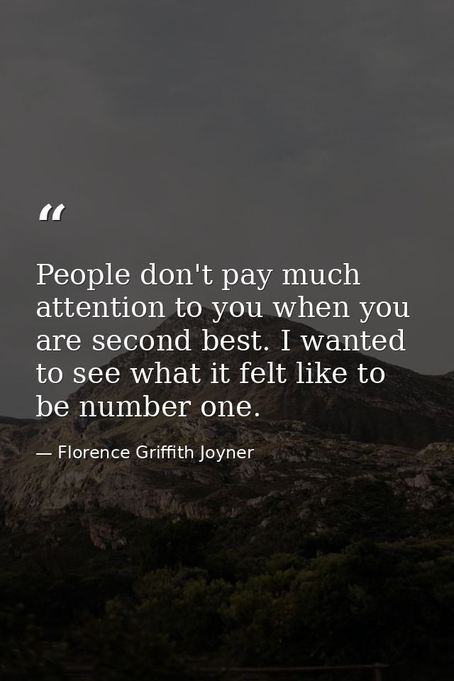 People don't pay much attention to you when you are second best. I wanted to see what it felt like to be number one. — Florence Griffith Joyner