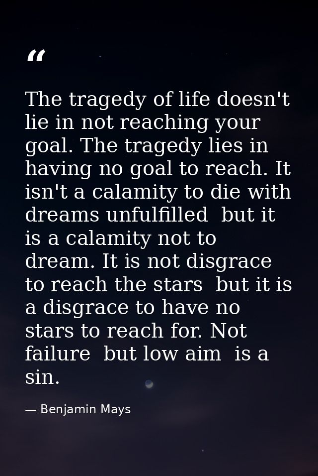 The tragedy of life doesn't lie in not reaching your goal. The tragedy lies in having no goal to reach. It isn't a calam — Benjamin Mays