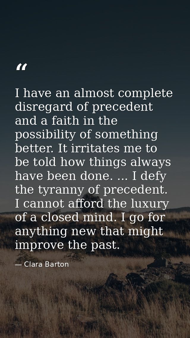I have an almost complete disregard of precedent and a faith in the possibility of something better. It irritates me to  — Clara Barton
