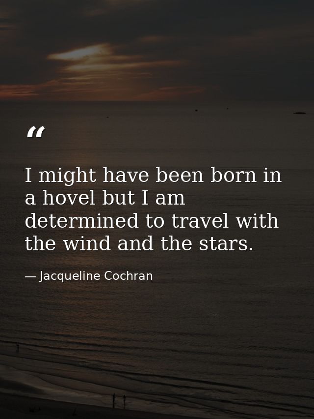 I might have been born in a hovel but I am determined to travel with the wind and the stars. — Jacqueline Cochran