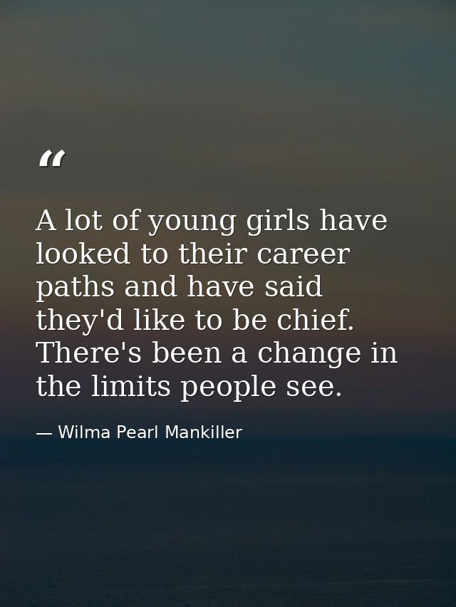 A lot of young girls have looked to their career paths and have said they'd like to be chief. There's been a change in t — Wilma Pearl Mankiller