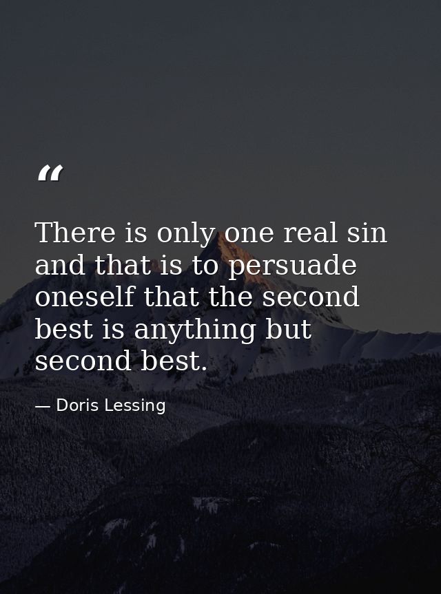 There is only one real sin and that is to persuade oneself that the second best is anything but second best. — Doris Lessing