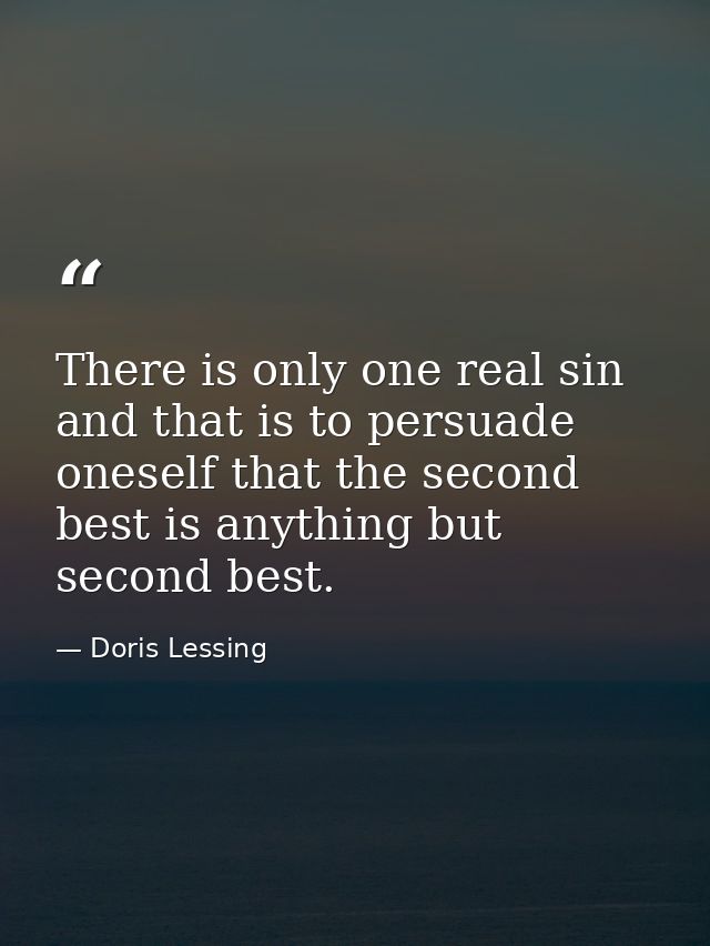 There is only one real sin and that is to persuade oneself that the second best is anything but second best. — Doris Lessing