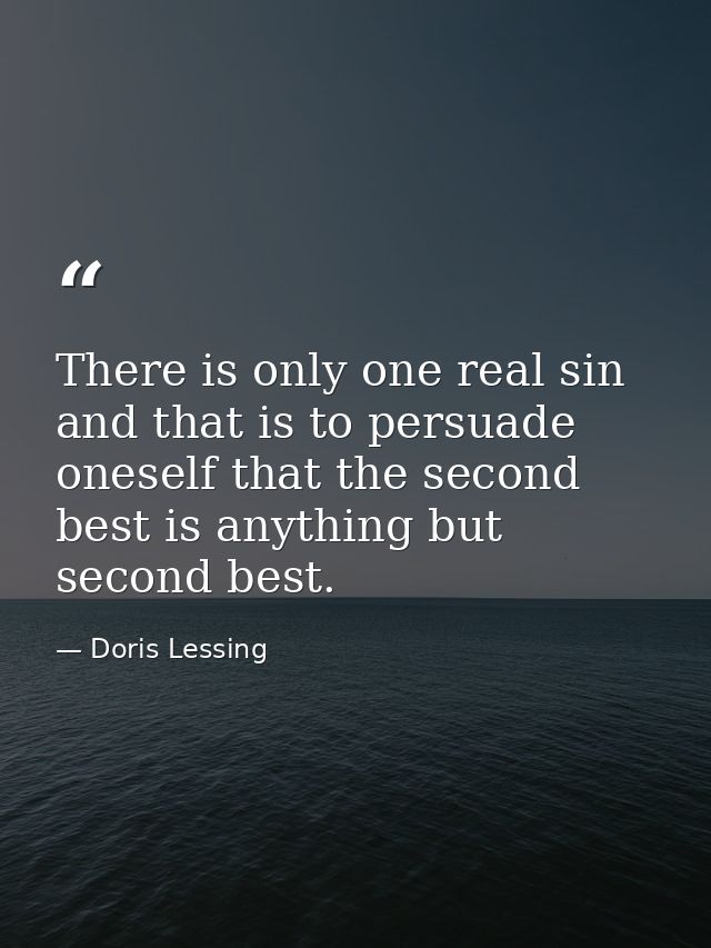 There is only one real sin and that is to persuade oneself that the second best is anything but second best. — Doris Lessing