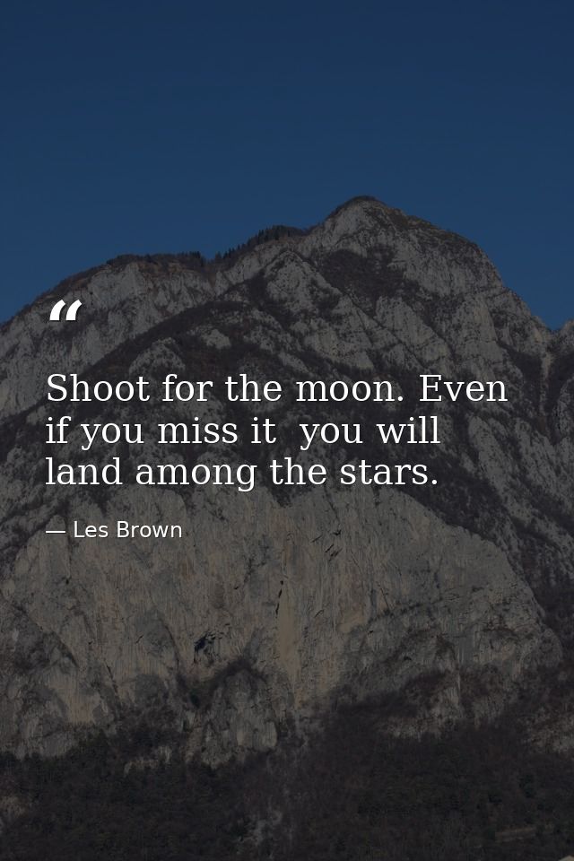 Shoot for the moon. Even if you miss it  you will land among the stars. — Les Brown