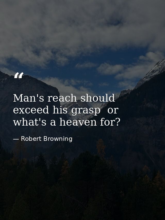 Man's reach should exceed his grasp  or what's a heaven for? — Robert Browning