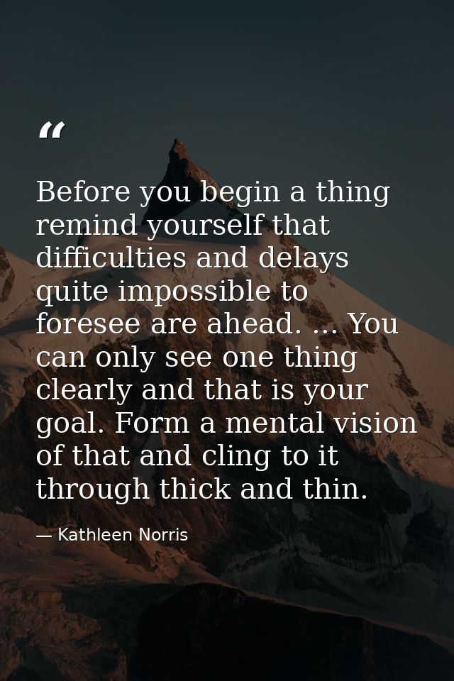 Before you begin a thing  remind yourself that difficulties and delays quite impossible to foresee are ahead. ... You ca — Kathleen Norris