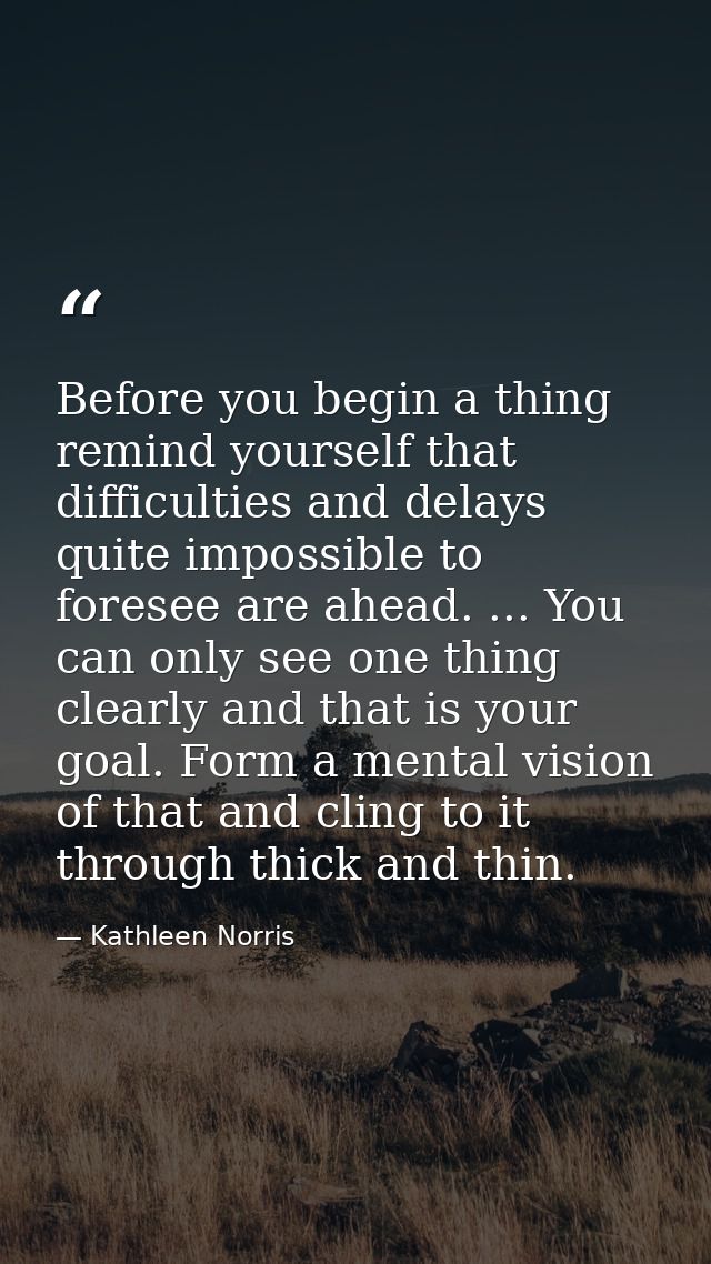 Before you begin a thing  remind yourself that difficulties and delays quite impossible to foresee are ahead. ... You ca — Kathleen Norris
