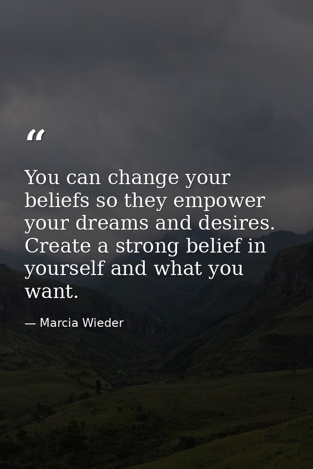 You can change your beliefs so they empower your dreams and desires. Create a strong belief in yourself and what you wan — Marcia Wieder