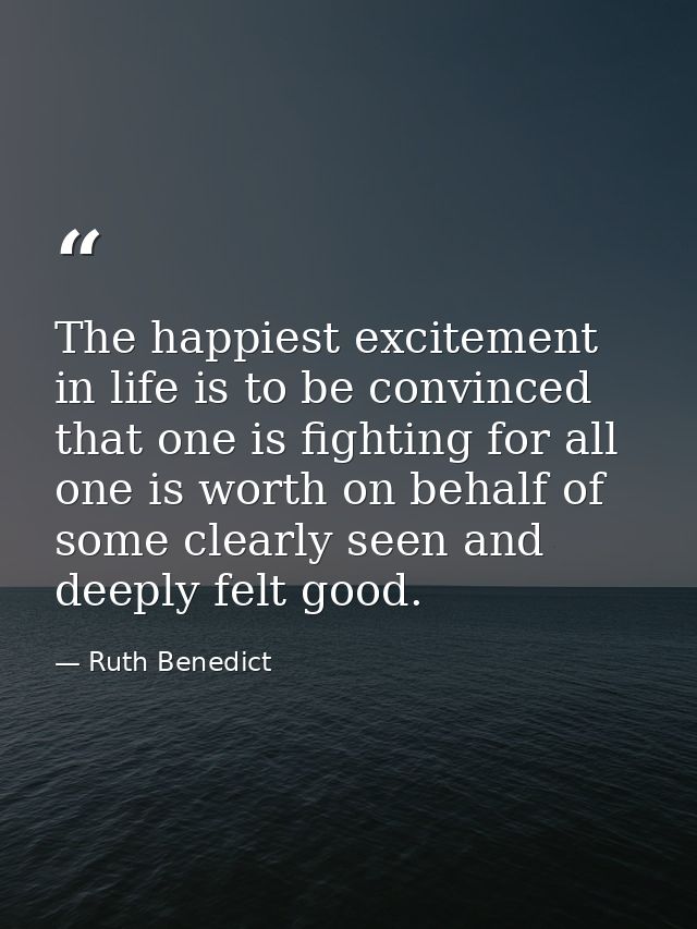 The happiest excitement in life is to be convinced that one is fighting for all one is worth on behalf of some clearly s — Ruth Benedict
