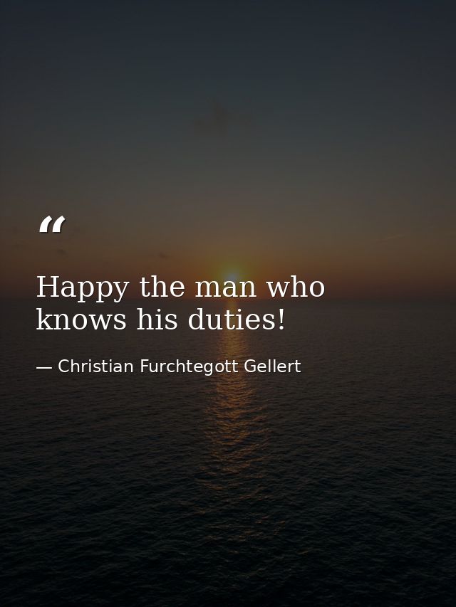 Happy the man who knows his duties! — Christian Furchtegott Gellert
