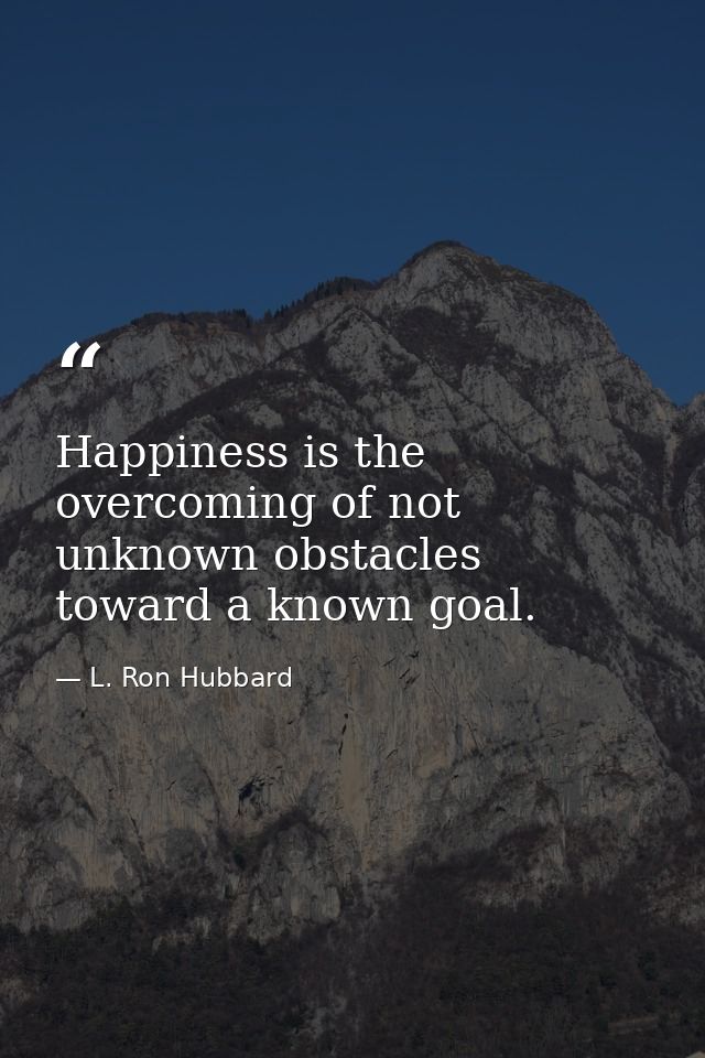 Happiness is the overcoming of not unknown obstacles toward a known goal. — L. Ron Hubbard