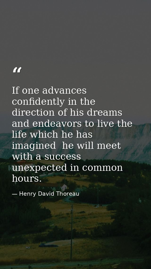 If one advances confidently in the direction of his dreams  and endeavors to live the life which he has imagined  he wil — Henry David Thoreau