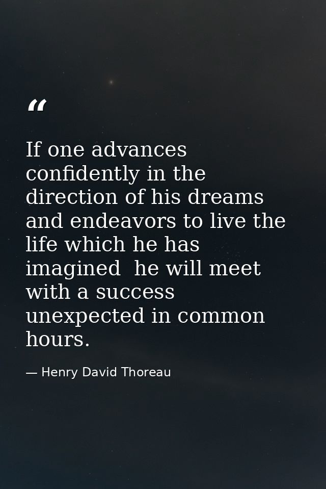 If one advances confidently in the direction of his dreams  and endeavors to live the life which he has imagined  he wil — Henry David Thoreau