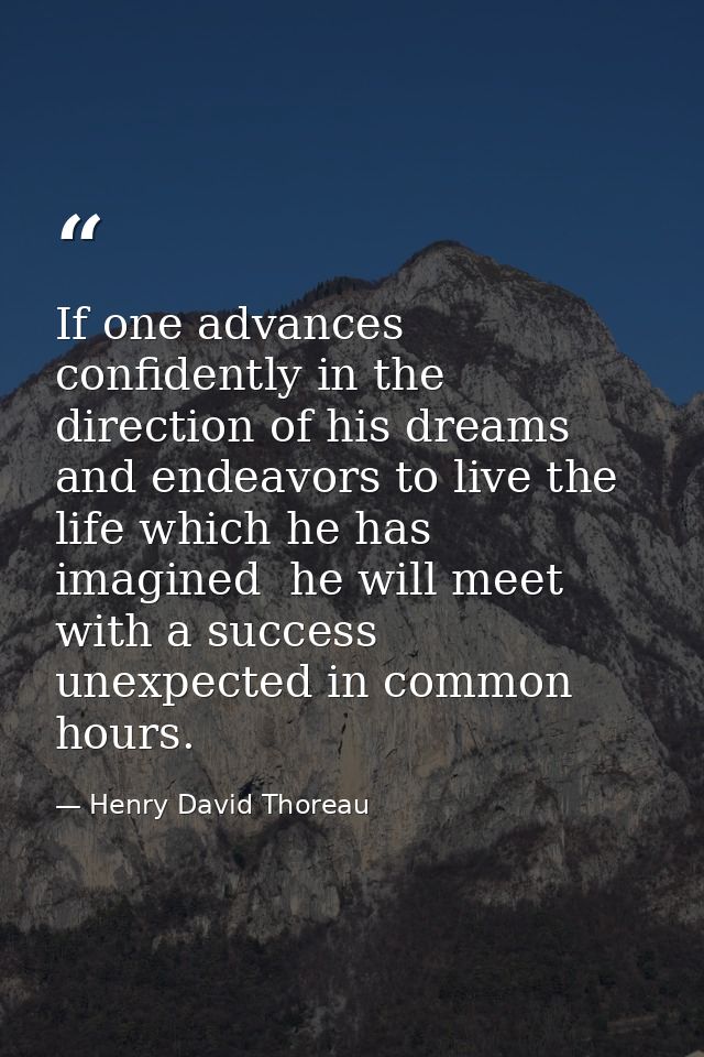 If one advances confidently in the direction of his dreams  and endeavors to live the life which he has imagined  he wil — Henry David Thoreau