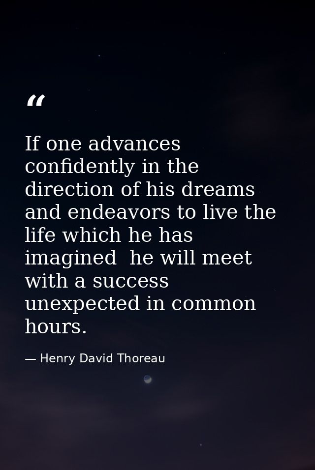 If one advances confidently in the direction of his dreams  and endeavors to live the life which he has imagined  he wil — Henry David Thoreau