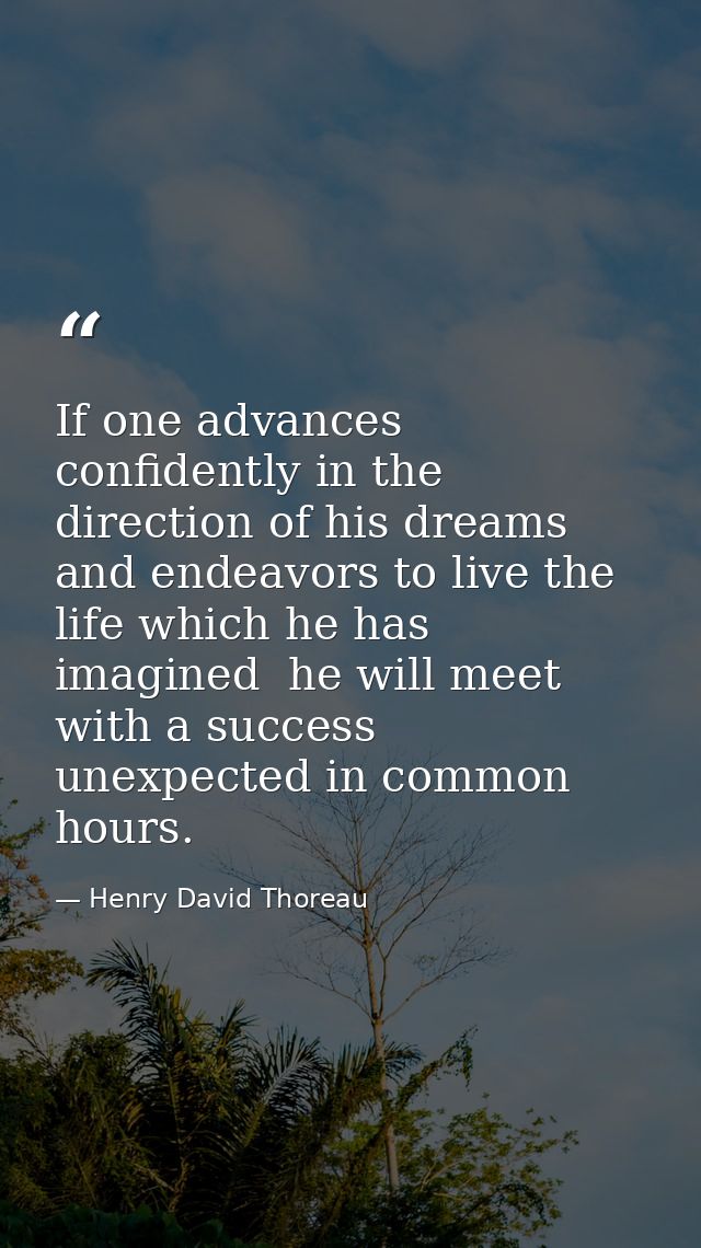 If one advances confidently in the direction of his dreams  and endeavors to live the life which he has imagined  he wil — Henry David Thoreau