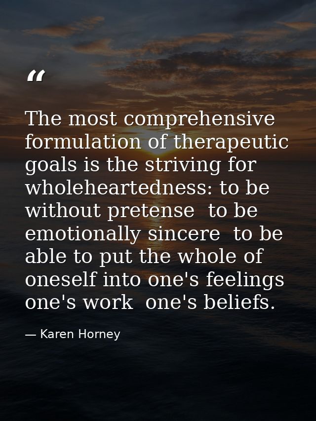 The most comprehensive formulation of therapeutic goals is the striving for wholeheartedness: to be without pretense  to — Karen Horney