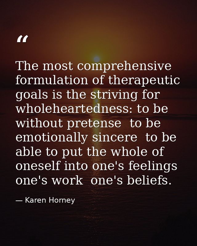The most comprehensive formulation of therapeutic goals is the striving for wholeheartedness: to be without pretense  to — Karen Horney