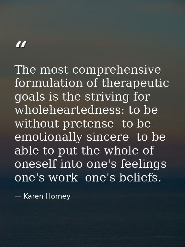 The most comprehensive formulation of therapeutic goals is the striving for wholeheartedness: to be without pretense  to — Karen Horney