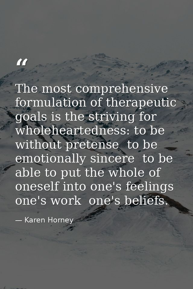 The most comprehensive formulation of therapeutic goals is the striving for wholeheartedness: to be without pretense  to — Karen Horney