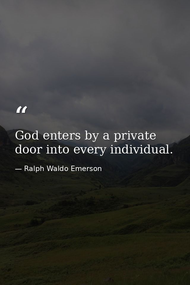 God enters by a private door into every individual. — Ralph Waldo Emerson