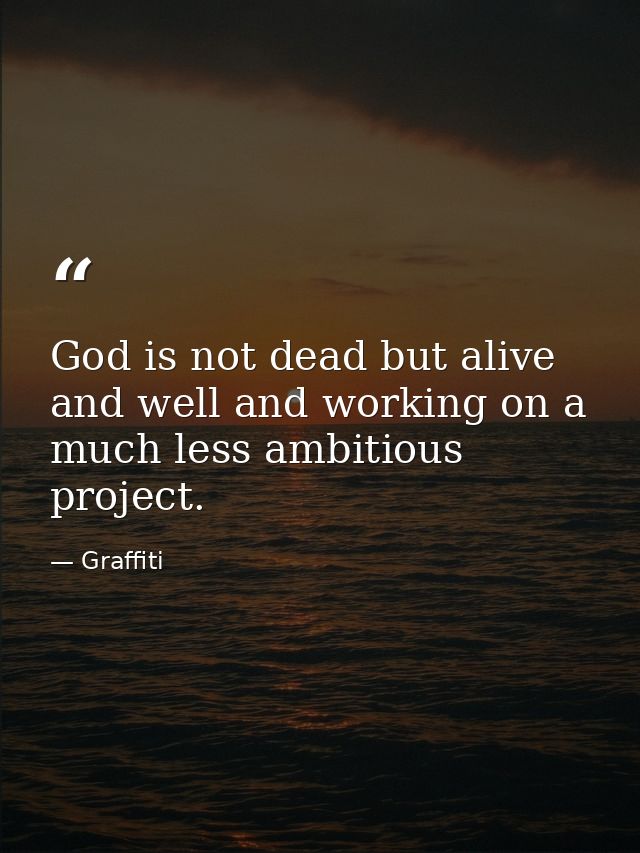 God is not dead but alive and well and working on a much less ambitious project. — Graffiti