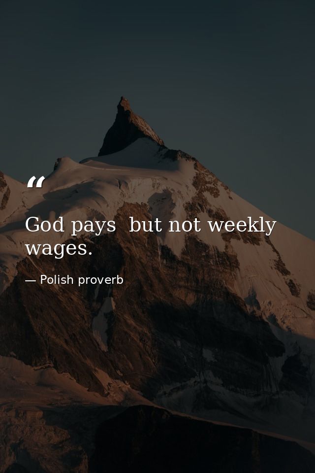 God pays  but not weekly wages. — Polish proverb