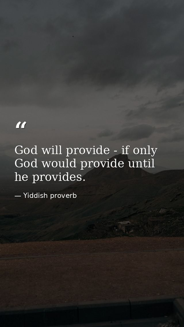 God will provide - if only God would provide until he provides. — Yiddish proverb