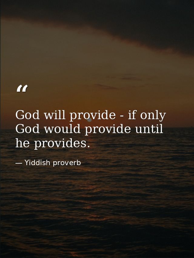 God will provide - if only God would provide until he provides. — Yiddish proverb