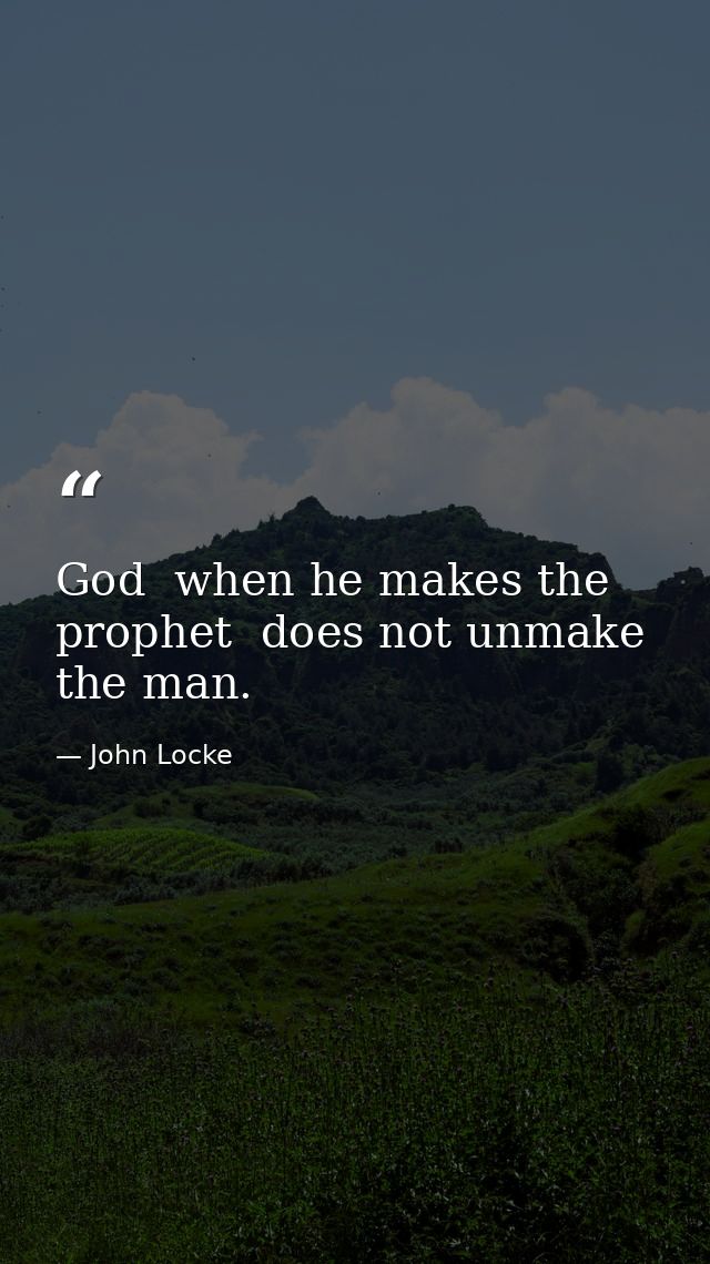 God  when he makes the prophet  does not unmake the man. — John Locke