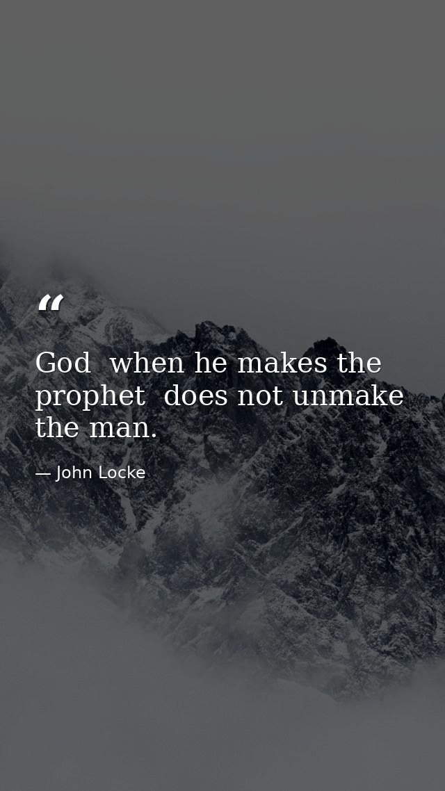 God  when he makes the prophet  does not unmake the man. — John Locke