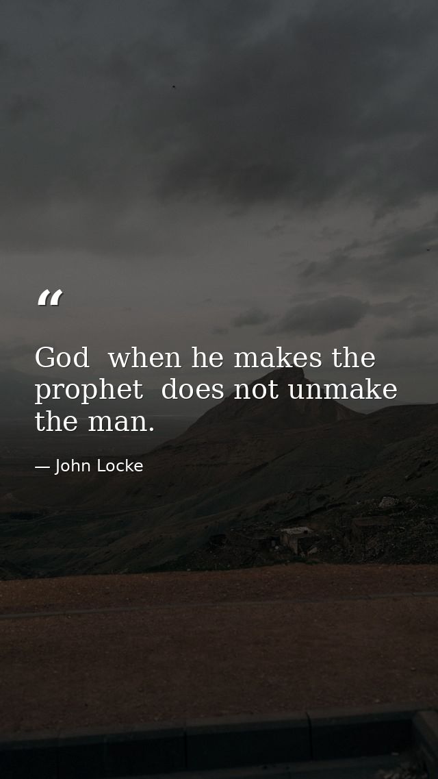 God  when he makes the prophet  does not unmake the man. — John Locke