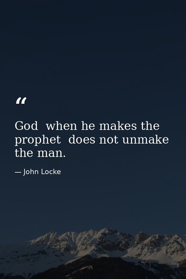 God  when he makes the prophet  does not unmake the man. — John Locke