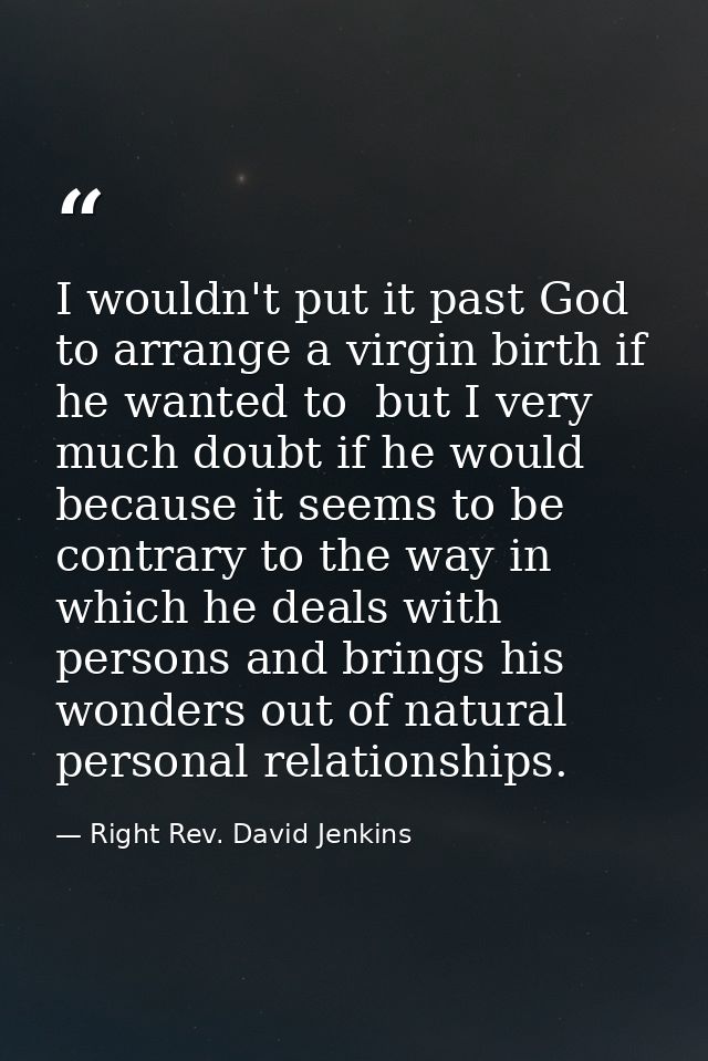 I wouldn't put it past God to arrange a virgin birth if he wanted to  but I very much doubt if he would because it seems — Right Rev. David Jenkins
