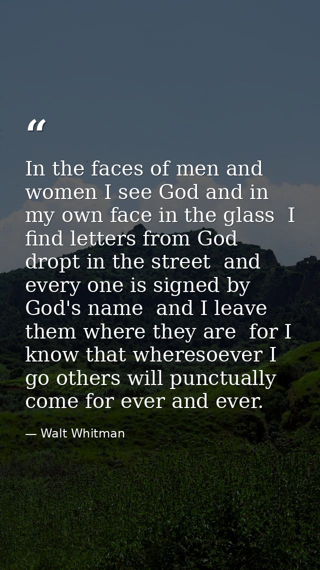 In the faces of men and women I see God and in my own face in the glass  I find letters from God dropt in the street  an — Walt Whitman