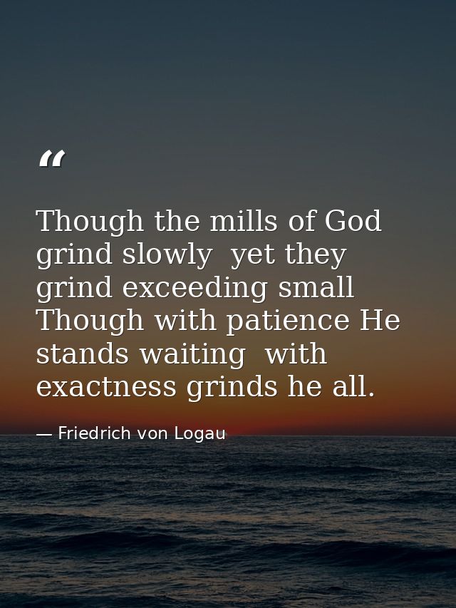 Though the mills of God grind slowly  yet they grind exceeding small  Though with patience He stands waiting  with exact — Friedrich von Logau
