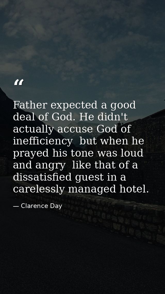 Father expected a good deal of God. He didn't actually accuse God of inefficiency  but when he prayed his tone was loud  — Clarence Day