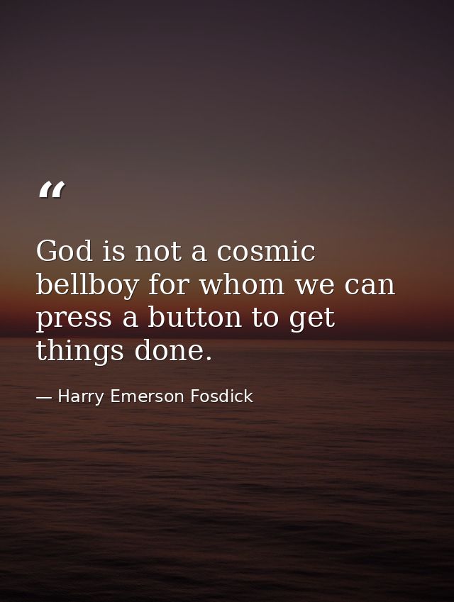 God is not a cosmic bellboy for whom we can press a button to get things done. — Harry Emerson Fosdick