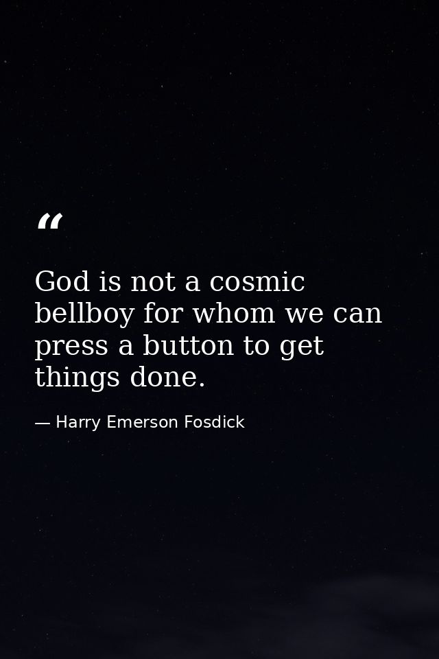 God is not a cosmic bellboy for whom we can press a button to get things done. — Harry Emerson Fosdick