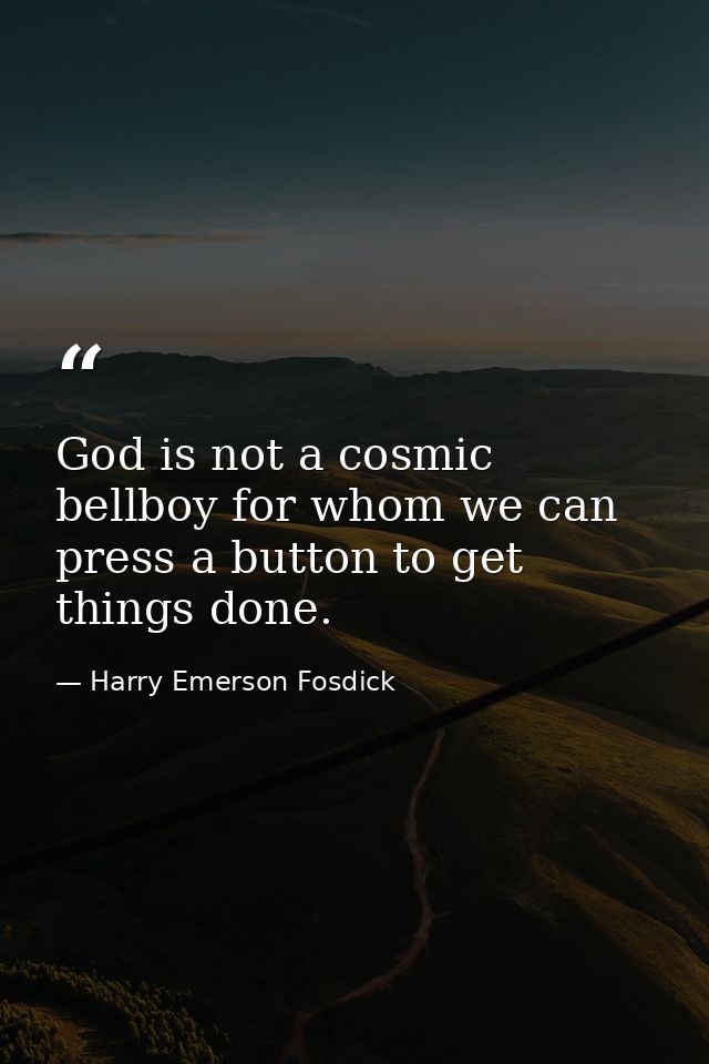 God is not a cosmic bellboy for whom we can press a button to get things done. — Harry Emerson Fosdick