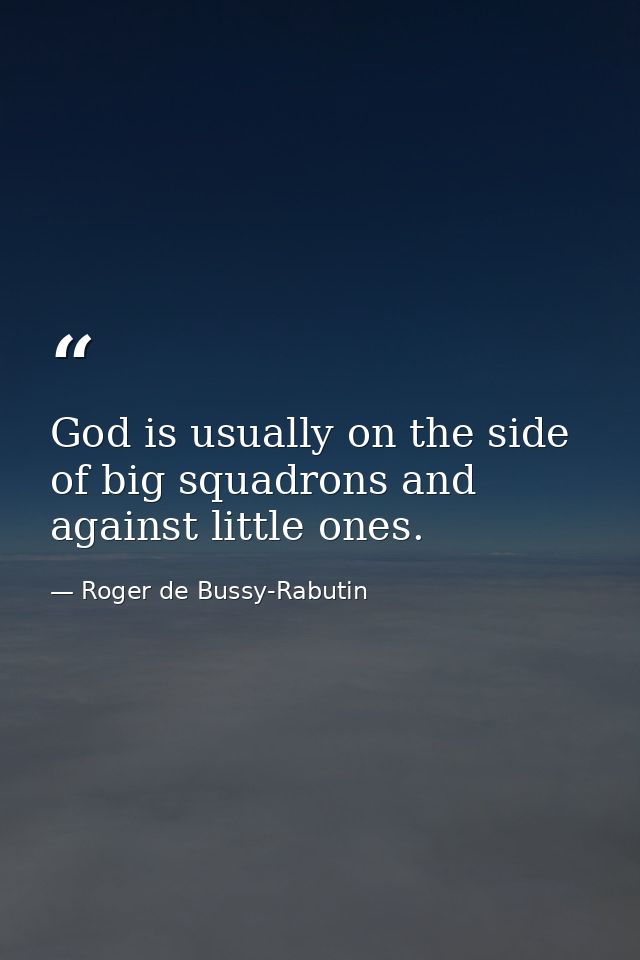 God is usually on the side of big squadrons and against little ones. — Roger de Bussy-Rabutin