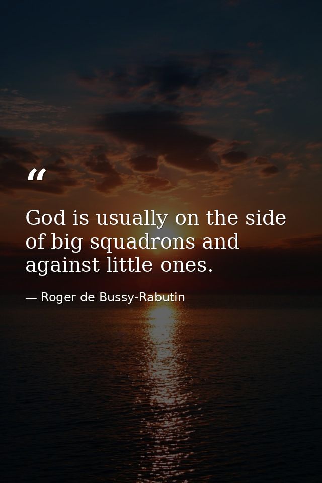 God is usually on the side of big squadrons and against little ones. — Roger de Bussy-Rabutin