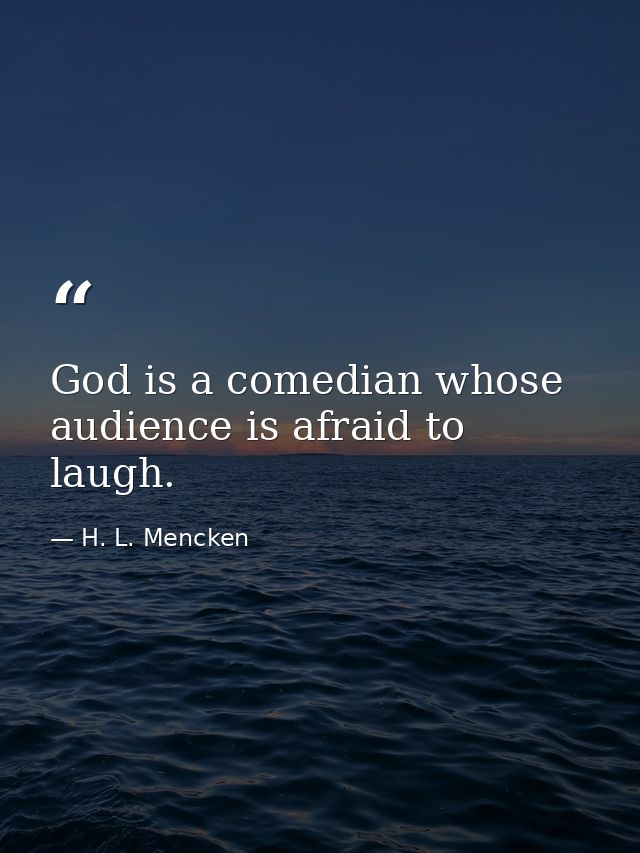 God is a comedian whose audience is afraid to laugh. — H. L. Mencken